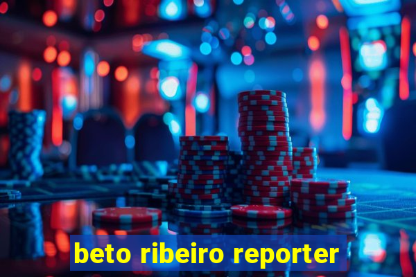 beto ribeiro reporter